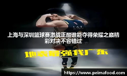 上海与深圳篮球赛激战正酣谁能夺得荣耀之巅精彩对决不容错过
